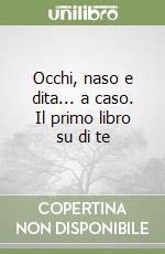 Occhi, naso e dita... a caso. Il primo libro su di te