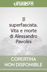 Il superfascista. Vita e morte di Alessandro Pavolini