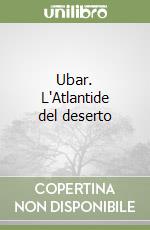 Ubar. L'Atlantide del deserto libro