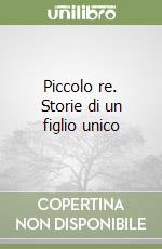 Piccolo re. Storie di un figlio unico libro