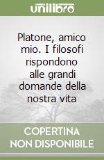 Platone, amico mio. I filosofi rispondono alle grandi domande della nostra vita libro