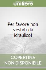 Per favore non vestirti da idraulico! libro