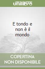 E tondo e non è il mondo libro