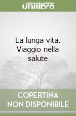 La lunga vita. Viaggio nella salute libro