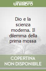 Dio e la scienza moderna. Il dilemma della prima mossa libro