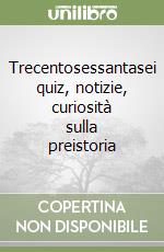 Trecentosessantasei quiz, notizie, curiosità sulla preistoria libro