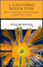 L'universo senza fine. Breve storia del Tutto: passato e futuro del cosmo libro