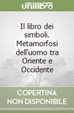 Il libro dei simboli. Metamorfosi dell'uomo tra Oriente e Occidente libro