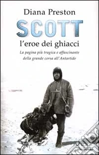 Scott, l'eroe dei ghiacci. La pagina più tragica e affascinante della grande corsa all'Antartide libro