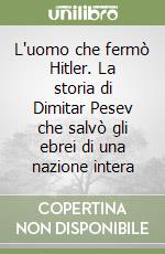 L'uomo che fermò Hitler. La storia di Dimitar Pesev che salvò gli ebrei di una nazione intera libro