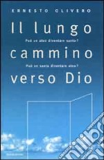 Il lungo cammino verso Dio. Può un ateo diventare santo? Può un santo diventare ateo? Il primo libro del Terzo Millennio libro