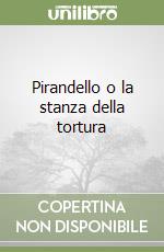 Pirandello o la stanza della tortura libro