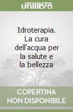 Idroterapia. La cura dell'acqua per la salute e la bellezza libro