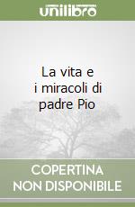 La vita e i miracoli di padre Pio libro