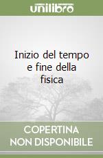 Inizio del tempo e fine della fisica libro