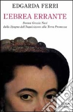 L'ebrea errante. Donna Grazia Nasi dalla Spagna dell'Inquisizione alla Terra Promessa libro