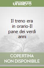 Il treno era in orario-Il pane dei verdi anni libro