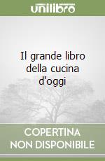 Il grande libro della cucina d'oggi libro