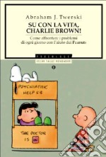 Su con la vita, Charlie Brown! Come affrontare i problemi di ogni giorno con l'aiuto dei Peanuts libro