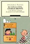 Su con la vita, Charlie Brown! Come affrontare i problemi di ogni giorno con l'aiuto dei Peanuts libro