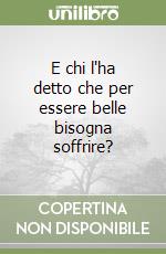 E chi l'ha detto che per essere belle bisogna soffrire? libro