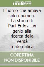 L'uomo che amava solo i numeri. La storia di Paul Erdos, un genio alla ricerca della verità matematica libro