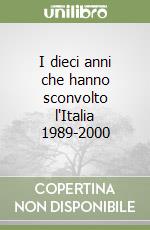 I dieci anni che hanno sconvolto l'Italia 1989-2000 libro