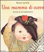 Una mamma di cuore. Storia di un'adozione