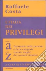 L'Italia dei privilegi. Dalla a alla z dizionario delle persone e delle categorie trattate meglio dei comuni cittadini