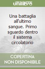 Una battaglia all'ultimo sangue. Primo sguardo dentro il sistema circolatorio libro