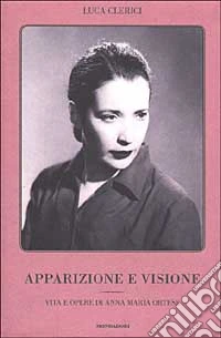 Apparizione e visione. Vita e opere di Anna Maria Ortese libro
