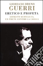 Eretico e profeta. Ernesto Buonaiuti, un prete contro la Chiesa libro