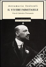 Il vivere inimitabile. Vita di Gabriele d'Annunzio libro