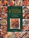 A scuola di cucina. Le preparazioni di base, i metodi di cottura con oltre 200 ricette e i consigli pratici per star bene a tavola. Ediz. illustrata libro