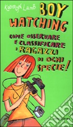 Boy watching. Come osservare e classificare i ragazzi di ogni specie! libro