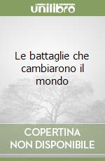 Le battaglie che cambiarono il mondo libro