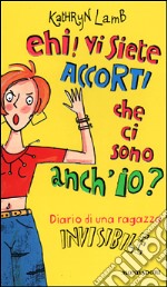 Ehi! Vi siete accorti che ci sono anch'io? Diario di una ragazza invisibile libro