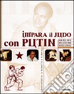 Impara il judo con Putin. La storia la tecnica la preparazione libro