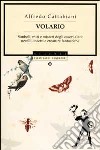 Volario. Simboli, miti e misteri degli esseri alati: uccelli, insetti, creature fantastiche libro