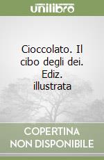 Cioccolato. Il cibo degli dei. Ediz. illustrata libro