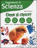 Esperimenti di Scienza. Come si cresce? libro