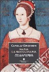 Maria la sanguinaria. Miserie e grandezze alla corte dei Tudor libro