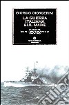 La guerra italiana sul mare. La Marina tra vittoria e sconfitta 1940-1943 libro