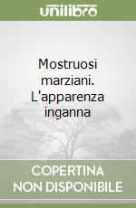 Mostruosi marziani. L'apparenza inganna libro