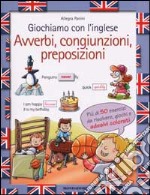 Giochiamo con l'inglese. Avverbi, congiunzioni, preposizioni libro