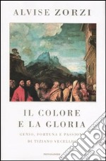 Il colore e la gloria. Genio, fortuna e passioni di Tiziano Vecellio