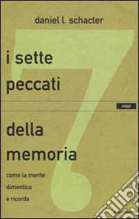 I sette peccati della memoria. Come la mente dimentica e ricorda libro