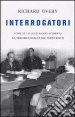 Interrogatori. Come gli Alleati hanno scoperto la terribile realta' del Terzo Reich libro