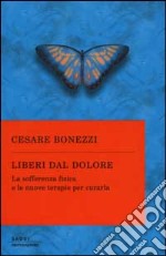 Liberi dal dolore. La sofferenza fisica e le nuove terapie per curarla libro