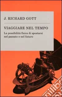 Viaggiare nel tempo. La possibilità fisica di spostarsi nel passato e nel futuro libro